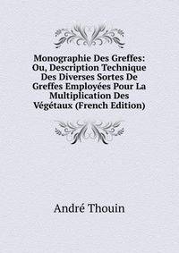 Monographie Des Greffes: Ou, Description Technique Des Diverses Sortes De Greffes Employees Pour La Multiplication Des Vegetaux (French Edition)