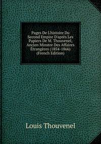 Pages De L'histoire Du Second Empire D'apr?s Les Papiers De M. Thouvenel, Ancien Minstre Des Affaires ?trang?res (1854-1866) (French Edition)