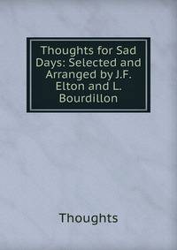 Thoughts for Sad Days: Selected and Arranged by J.F. Elton and L. Bourdillon