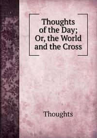 Thoughts of the Day; Or, the World and the Cross