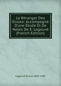Le B?ranger Des ?coles: Accompagn? D'une ?tude Et De Notes De E. Legouv? (French Edition)