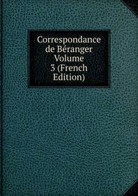 Correspondance de Beranger Volume 3 (French Edition)