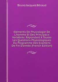El?ments De Physiologie De L'homme Et Des Principaux Vert?br?s: R?pondant ? Toutes Les Questions Physiologiques Du Programme Des Examens De Fin D'ann?e (French Edition)