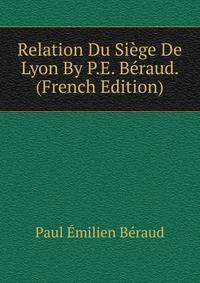 Relation Du Siege De Lyon By P.E. Beraud. (French Edition)