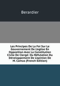 Les Principes De La Foi Sur Le Gouvernement De L'eglise En Opposition Avec La Constitution Civile De Clerg?: Ou R?futation Du D?veloppement De L'opinion De M. Camus (French Edition)