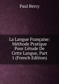 La Langue Fran?aise: M?thode Pratique Pour L'?tude De Cette Langue, Part 1 (French Edition)