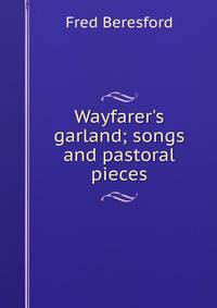 Wayfarer's garland; songs and pastoral pieces