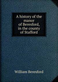 A history of the manor of Beresford, in the county of Stafford