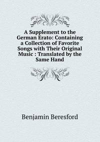 A Supplement to the German Erato: Containing a Collection of Favorite Songs with Their Original Music : Translated by the Same Hand