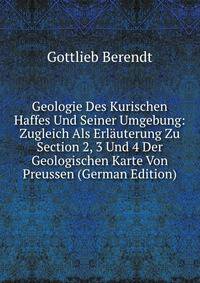 Geologie Des Kurischen Haffes Und Seiner Umgebung: Zugleich Als Erlauterung Zu Section 2, 3 Und 4 Der Geologischen Karte Von Preussen (German Edition)