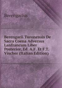 Berengarii Turonensis De Sacra Coena Adversus Lanfrancum Liber Posterior, Ed. A.F. Et F.T. Vischer (Italian Edition)