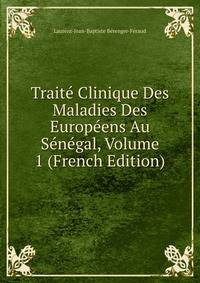 Traite Clinique Des Maladies Des Europeens Au Senegal, Volume 1 (French Edition)