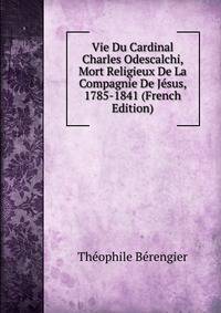 Vie Du Cardinal Charles Odescalchi, Mort Religieux De La Compagnie De Jesus, 1785-1841 (French Edition)