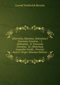 Khorvatia, Slavonia, Dalmatsia I Voennaia Granitsa .: I. Dalmatsia. Ii. Voennaia Granitsa. Iii. Obshchaia tnografia Vsiekh . Provints Avstro-Vengri (Russian Edition)