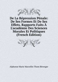 De La R?pression P?nale: De Ses Formes Et De Ses Effets. Rapports Faits ? L'acad?mie Des Sciences Morales Et Politiques (French Edition)