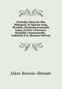 Posliedne Materaly Dlia Biblografi, Ili Opisane Knig, Broshiur, Khudozhestvennykh Izdan, Graviur I Portretov, Russkikh I Inostrannykh, . Liubitelia N.N. (Russian Edition)