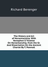 The History and Art of Horsemanship. With Xenophon'S Treatise On Horsemanship, from the Gr. And Dissertation On the Ancient Chariot By T. Pownall
