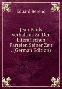 Jean Pauls Verhaltnis Zu Den Literarischen Parteien Seiner Zeit . (German Edition)