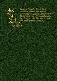 R?sum? D'?tudes D'ontologie G?n?rale Et De Linguistique G?n?rale; Ou, Essais Sur La Nature Et L'origine Des ?tres, La Pluralit? Des Langues . La Mati?re Premi?re Des Mots (French Edition)