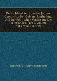 De?tschland Seit Hundert Jahren: Geschichte Der Gebiets-Eintheilung Und Der Politischen Verfassung Des Vaterlandes, Part 2, volume 3 (German Edition)