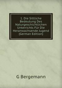 1. Die Sittliche Bedeutung Des Naturgeschichtlichen Unterrichts Fur Die Heranwachsende Jugend (German Edition)