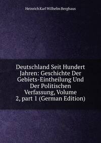 Deutschland Seit Hundert Jahren: Geschichte Der Gebiets-Eintheilung Und Der Politischen Verfassung, Volume 2, part 1 (German Edition)