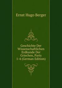 Geschichte Der Wissenschaftlichen Erdkunde Der Griechen, Parts 1-4 (German Edition)