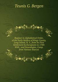 Register in Alphabetical Order, of the Early Settlers of Kings County, Long Island, N. Y., from Its First Settlement by Europeans to 1700: With . and Genealogies, Comp. from Various Sources