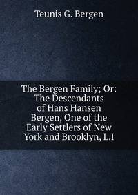The Bergen Family; Or: The Descendants of Hans Hansen Bergen, One of the Early Settlers of New York and Brooklyn, L.I.