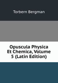 Opuscula Physica Et Chemica, Volume 5 (Latin Edition)