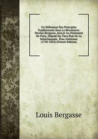 Un Defenseur Des Principles Traditionnels Sous La Revolution: Nicolas Bergasse, Avocat Au Parlement De Paris, Depute Du Tiers Etat De La Senechaussee . Etas-Generaux (1750-1832) (French Edition)