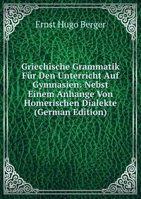 Griechische Grammatik Fur Den Unterricht Auf Gymnasien: Nebst Einem Anhange Von Homerischen Dialekte (German Edition)