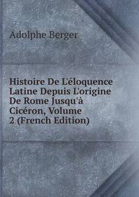 Histoire De L'?loquence Latine Depuis L'origine De Rome Jusqu'? Cic?ron, Volume 2 (French Edition)