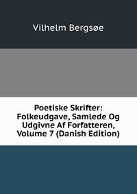 Poetiske Skrifter: Folkeudgave, Samlede Og Udgivne Af Forfatteren, Volume 7 (Danish Edition)