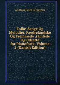 Folke-Sange Og Melodier, Faedrelandske Og Fremmede ,samlede Og Udsatte for Pianoforte, Volume 2 (Danish Edition)