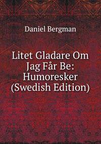 Litet Gladare Om Jag Far Be: Humoresker (Swedish Edition)