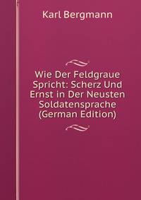 Wie Der Feldgraue Spricht: Scherz Und Ernst in Der Neusten Soldatensprache (German Edition)