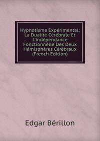 Hypnotisme Exp?rimental; La Dualit? C?r?brale Et L'ind?pendance Fonctionnelle Des Deux H?misph?res C?r?braux (French Edition)