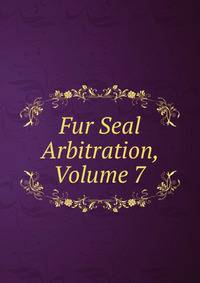 Fur Seal Arbitration, Volume 7
