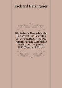 Die Rolande Deutschlands: Festschrift Zur Feier Des 25Jahrigen Bestehens Des Vereins Fur Die Geschichte Berlins Am 28. Januar 1890 (German Edition)