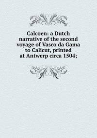 Calcoen: a Dutch narrative of the second voyage of Vasco da Gama to Calicut, printed at Antwerp circa 1504;