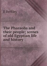 The Pharaohs and their people; scenes of old Egyptian life and history