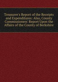 Treasurer's Report of the Receipts and Expenditures: Also, County Commissioners' Report Upon the Affairs of the County of Berkshire