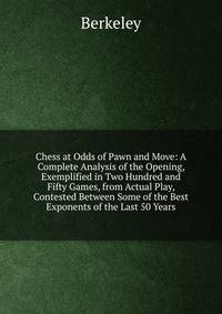 Chess at Odds of Pawn and Move: A Complete Analysis of the Opening, Exemplified in Two Hundred and Fifty Games, from Actual Play, Contested Between Some of the Best Exponents of the Last 50 Years