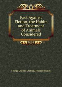 Fact Against Fiction, the Habits and Treatment of Animals Considered