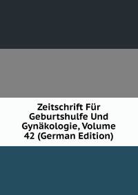 Zeitschrift Fur Geburtshulfe Und Gynakologie, Volume 42 (German Edition)