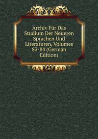 Archiv Fur Das Studium Der Neueren Sprachen Und Literaturen, Volumes 83-84 (German Edition)