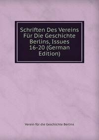 Schriften Des Vereins Fur Die Geschichte Berlins, Issues 16-20 (German Edition)