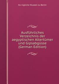 Ausf?hrliches Verzeichnis der aegyptischen Altert?mer und Gipsabg?sse (German Edition)