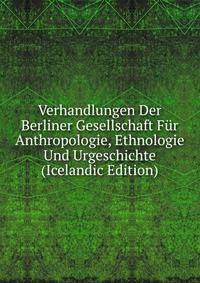 Verhandlungen Der Berliner Gesellschaft Fur Anthropologie, Ethnologie Und Urgeschichte (Icelandic Edition)